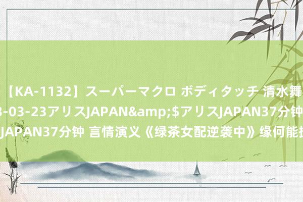 【KA-1132】スーパーマクロ ボディタッチ 清水舞</a>2008-03-23アリスJAPAN&$アリスJAPAN37分钟 言情演义《绿茶女配逆袭中》缘何能撩到终年光棍的你