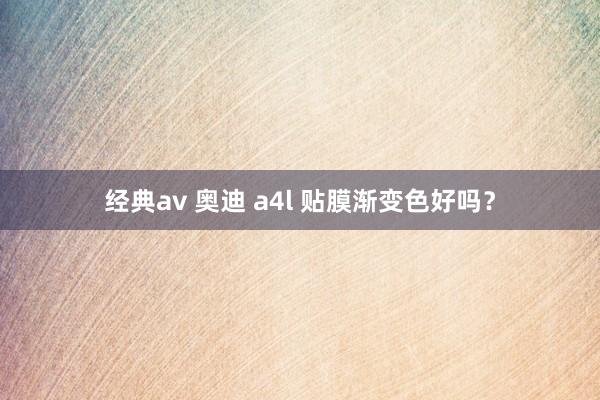 经典av 奥迪 a4l 贴膜渐变色好吗？