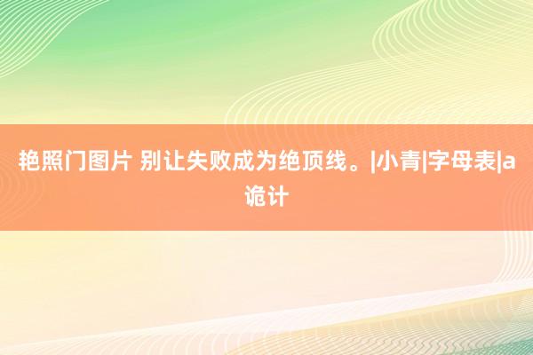 艳照门图片 别让失败成为绝顶线。|小青|字母表|a诡计