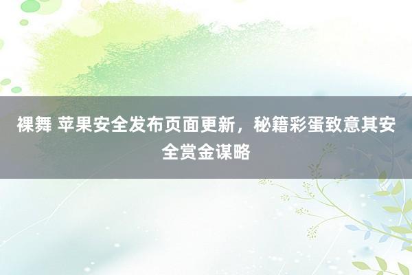 裸舞 苹果安全发布页面更新，秘籍彩蛋致意其安全赏金谋略