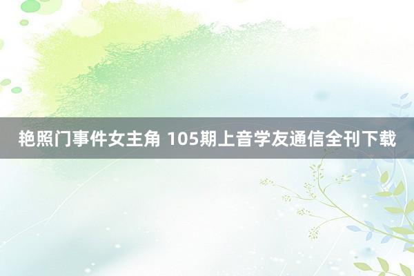 艳照门事件女主角 105期上音学友通信全刊下载