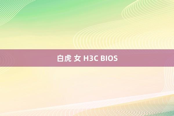 白虎 女 H3C BIOS