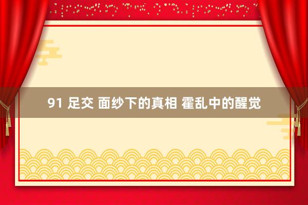 91 足交 面纱下的真相 霍乱中的醒觉