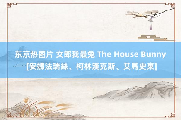 东京热图片 女郎我最兔 The House Bunny [安娜法瑞絲、柯林漢克斯、艾馬史東]