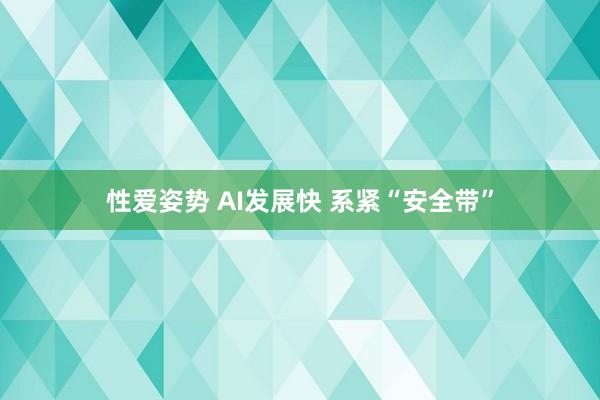 性爱姿势 AI发展快 系紧“安全带”